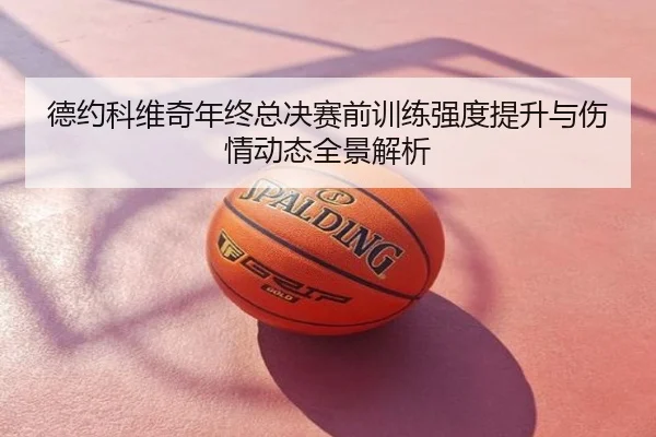 德约科维奇年终总决赛前训练强度提升与伤情动态全景解析